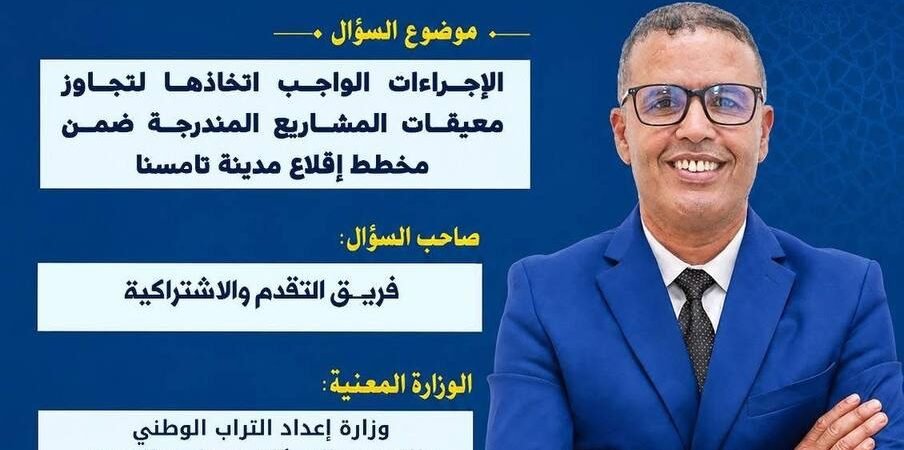مخطط إقلاع تامسنا — سؤال برلماني حول تجاوز معيقات المشاريع